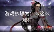 游戏核爆为什么这么难打