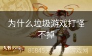 为什么垃圾游戏打怪不掉