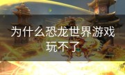 为什么恐龙世界游戏玩不了