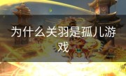 为什么关羽是孤儿游戏