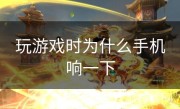 玩游戏时为什么手机响一下