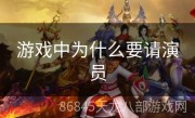 游戏中为什么要请演员