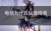 电信为什么玩游戏很卡