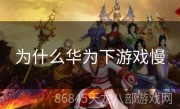 为什么华为下游戏慢