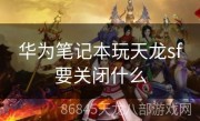 华为笔记本玩天龙sf要关闭什么